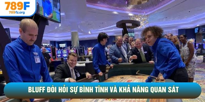 Bluff đòi hỏi sự bình tĩnh và khả năng quan sát Bluff đòi hỏi sự bình tĩnh và khả năng quan sát