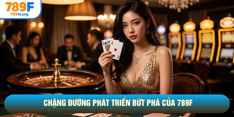 Chặng đường phát triển bứt phá của 789F