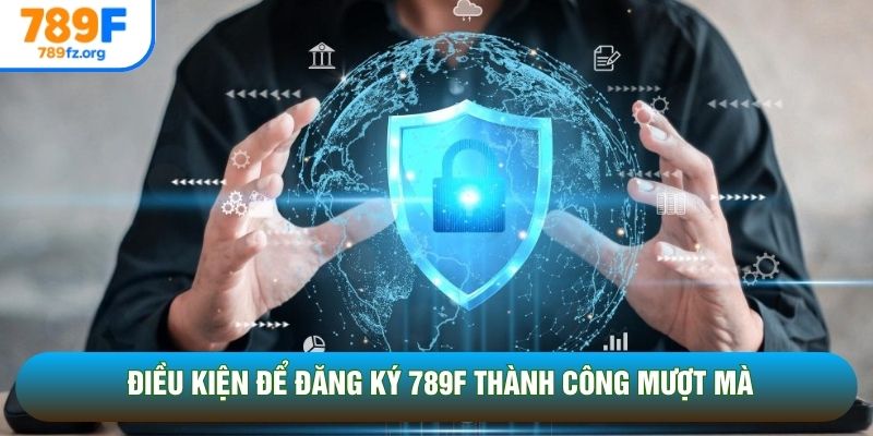 Điều kiện để đăng ký 789F thành công mượt mà