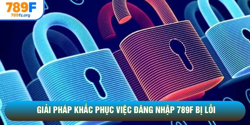 Giải pháp khắc phục việc đăng nhập 789F bị lỗi