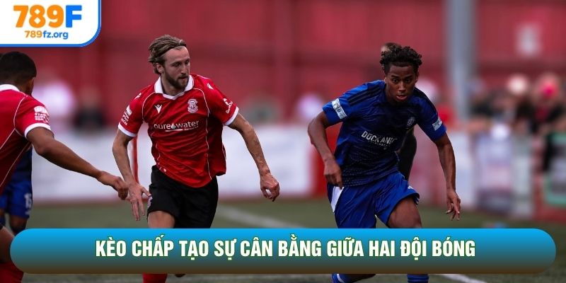 Kèo chấp tạo sự cân bằng giữa hai đội bóng Kèo chấp tạo sự cân bằng giữa hai đội bóng