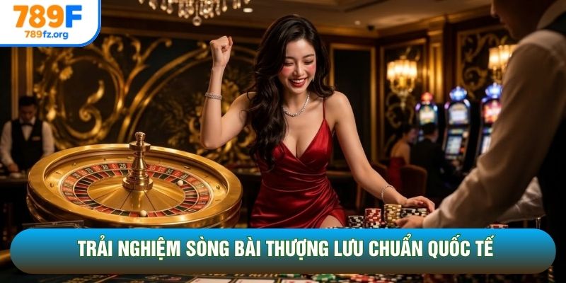 Trải nghiệm sòng bài thượng lưu chuẩn quốc tế